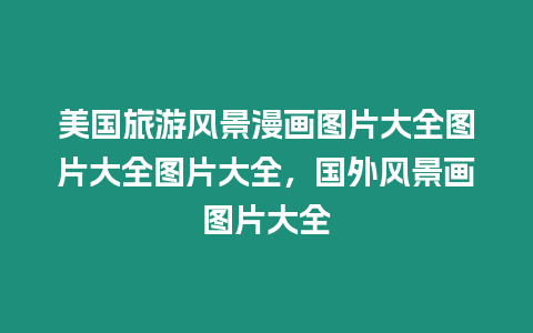 美國旅游風景漫畫圖片大全圖片大全圖片大全，國外風景畫圖片大全