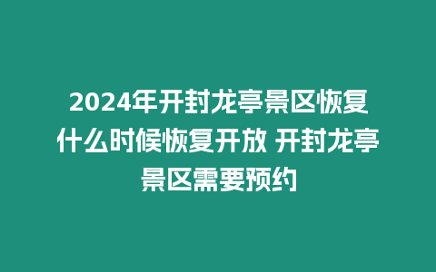 2024年開封龍亭景區恢復什么時候恢復開放 開封龍亭景區需要預約