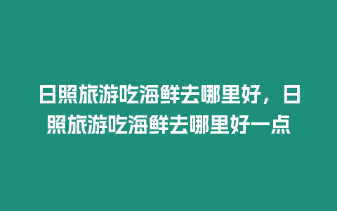 日照旅游吃海鮮去哪里好，日照旅游吃海鮮去哪里好一點