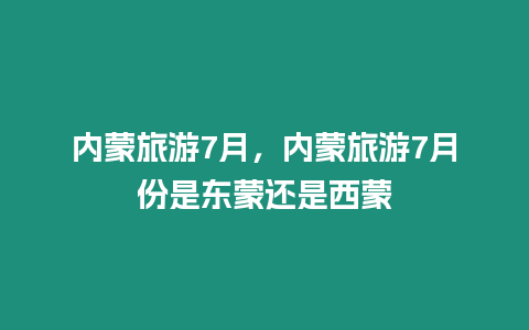 內(nèi)蒙旅游7月，內(nèi)蒙旅游7月份是東蒙還是西蒙