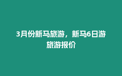 3月份新馬旅游，新馬6日游旅游報價