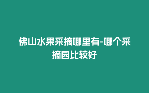 佛山水果采摘哪里有-哪個采摘園比較好