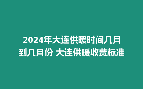 2024年大連供暖時間幾月到幾月份 大連供暖收費標準