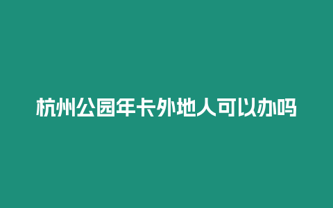 杭州公園年卡外地人可以辦嗎