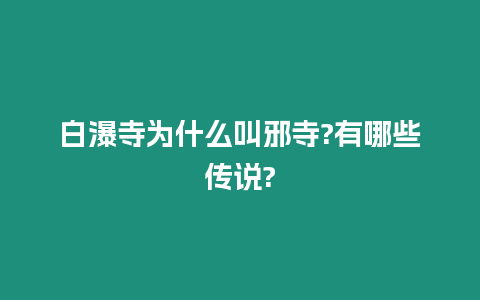 白瀑寺為什么叫邪寺?有哪些傳說?