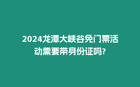 2024龍潭大峽谷免門票活動需要帶身份證嗎?