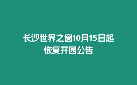 長沙世界之窗10月15日起恢復開園公告