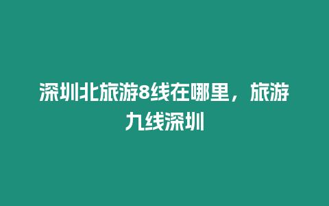 深圳北旅游8線在哪里，旅游九線深圳