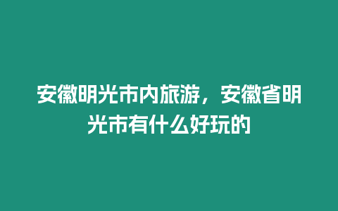 安徽明光市內旅游，安徽省明光市有什么好玩的