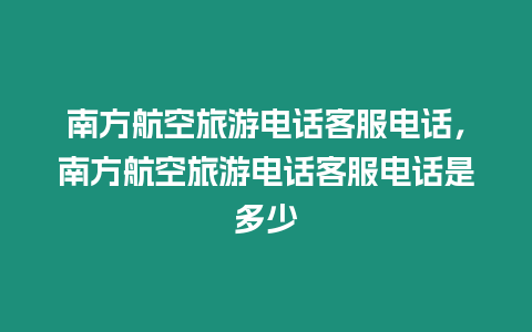 南方航空旅游電話客服電話，南方航空旅游電話客服電話是多少