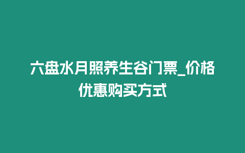 六盤水月照養生谷門票_價格優惠購買方式