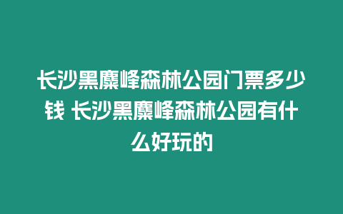 長沙黑麋峰森林公園門票多少錢 長沙黑麋峰森林公園有什么好玩的