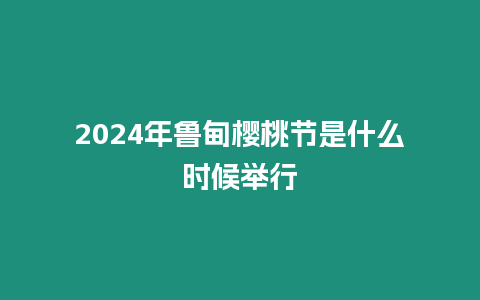 2024年魯?shù)闄烟夜?jié)是什么時候舉行