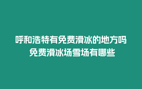 呼和浩特有免費滑冰的地方嗎 免費滑冰場雪場有哪些