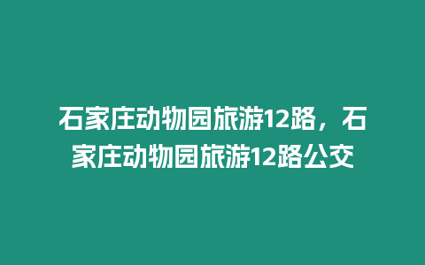 石家莊動物園旅游12路，石家莊動物園旅游12路公交