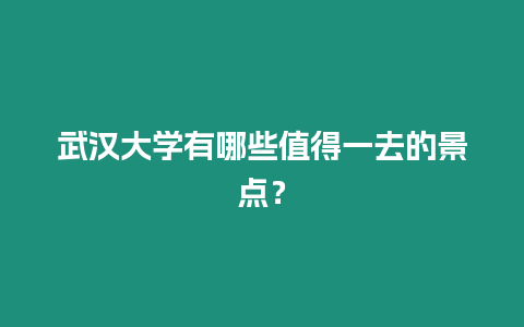 武漢大學有哪些值得一去的景點？