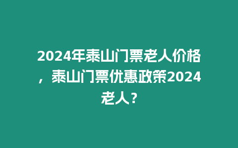 2024年泰山門票老人價格，泰山門票優惠政策2024老人？