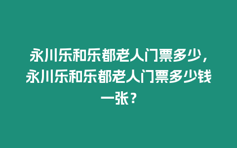 永川樂和樂都老人門票多少，永川樂和樂都老人門票多少錢一張？