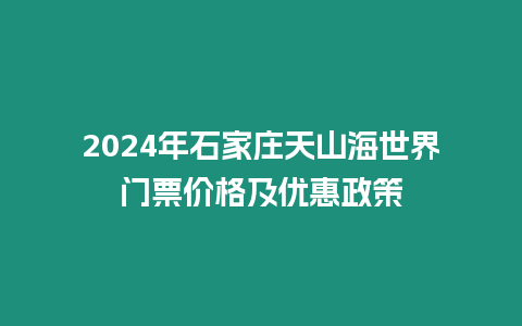 2024年石家莊天山海世界門票價格及優惠政策