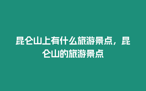 昆侖山上有什么旅游景點，昆侖山的旅游景點