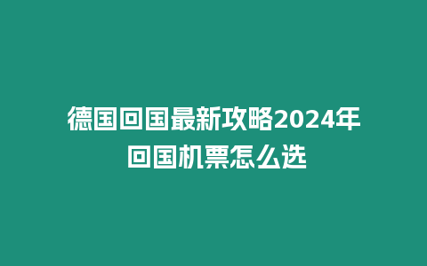 德國回國最新攻略2024年 回國機票怎么選