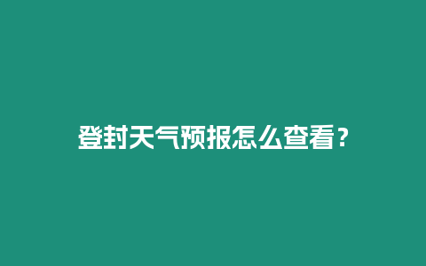 登封天氣預(yù)報(bào)怎么查看？