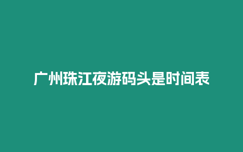 廣州珠江夜游碼頭是時間表