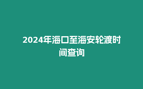 2024年海口至海安輪渡時間查詢