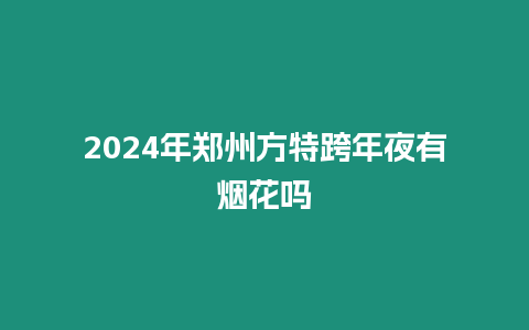 2024年鄭州方特跨年夜有煙花嗎