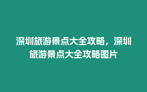 深圳旅游景點大全攻略，深圳旅游景點大全攻略圖片