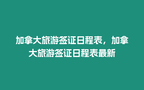 加拿大旅游簽證日程表，加拿大旅游簽證日程表最新