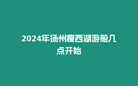 2024年揚州瘦西湖游船幾點開始