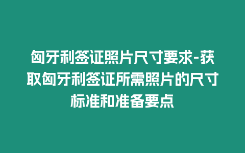 匈牙利簽證照片尺寸要求-獲取匈牙利簽證所需照片的尺寸標準和準備要點