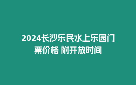 2024長沙樂民水上樂園門票價格 附開放時間