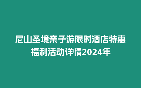 尼山圣境親子游限時酒店特惠福利活動詳情2024年