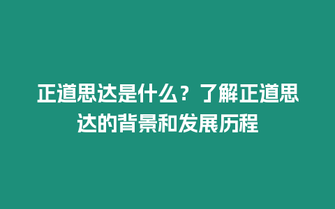 正道思達是什么？了解正道思達的背景和發展歷程