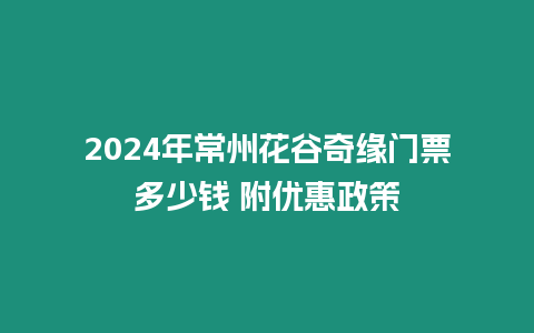 2024年常州花谷奇緣門票多少錢 附優(yōu)惠政策