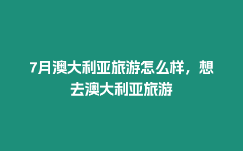 7月澳大利亞旅游怎么樣，想去澳大利亞旅游