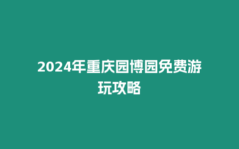 2024年重慶園博園免費(fèi)游玩攻略