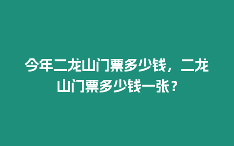 今年二龍山門票多少錢，二龍山門票多少錢一張？