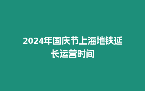 2024年國慶節上海地鐵延長運營時間