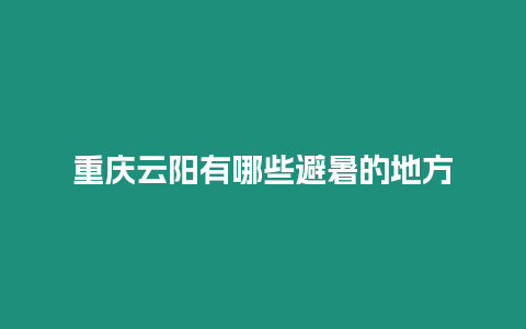 重慶云陽有哪些避暑的地方