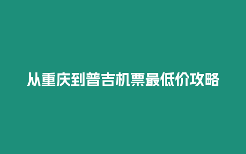 從重慶到普吉機票最低價攻略