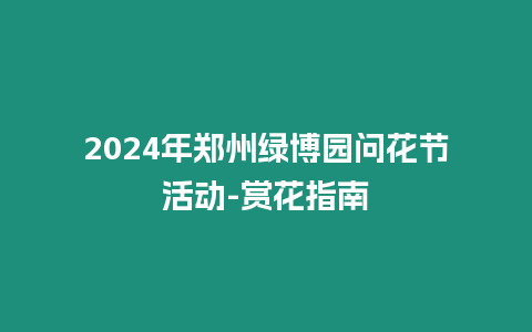 2024年鄭州綠博園問花節活動-賞花指南