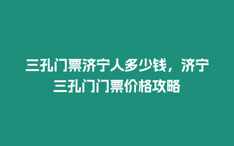 三孔門票濟寧人多少錢，濟寧三孔門門票價格攻略