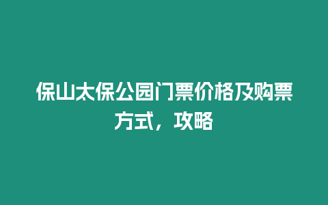 保山太保公園門票價格及購票方式，攻略