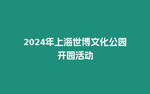 2024年上海世博文化公園開園活動