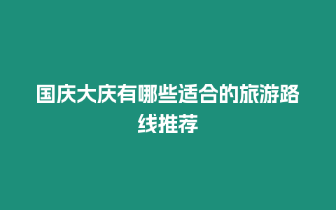 國慶大慶有哪些適合的旅游路線推薦