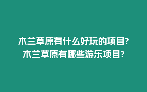 木蘭草原有什么好玩的項目?木蘭草原有哪些游樂項目?