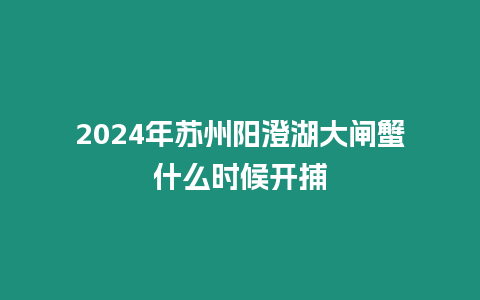 2024年蘇州陽澄湖大閘蟹什么時候開捕